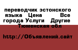 переводчик эстонского языка › Цена ­ 400 - Все города Услуги » Другие   . Тюменская обл.